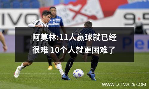 阿莫林:11人赢球就已经很难 10个人就更困难了