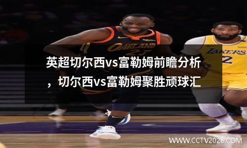 英超切尔西vs富勒姆前瞻分析，切尔西vs富勒姆聚胜顽球汇