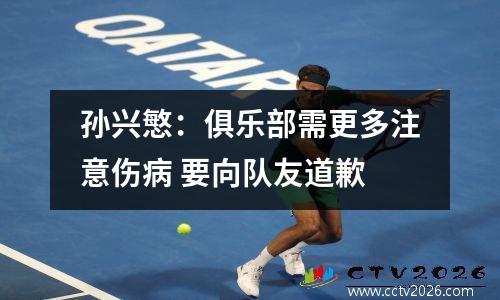 孙兴慜：俱乐部需更多注意伤病 要向队友道歉