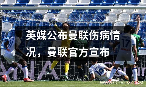 英媒公布曼联伤病情况，曼联官方宣布