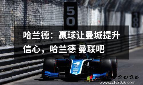 哈兰德：赢球让曼城提升信心，哈兰德 曼联吧