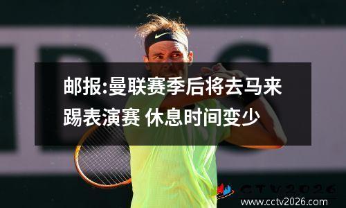 邮报:曼联赛季后将去马来踢表演赛 休息时间变少
