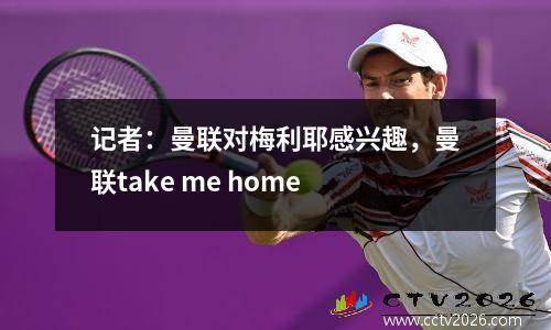 记者：曼联对梅利耶感兴趣，曼联take me home