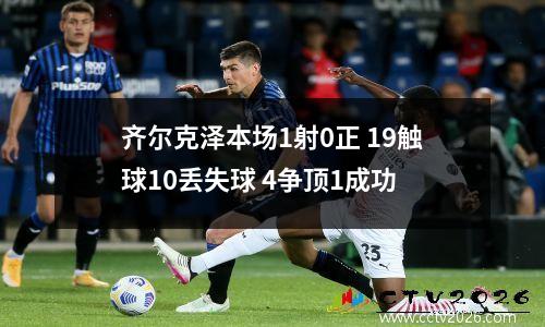齐尔克泽本场1射0正 19触球10丢失球 4争顶1成功