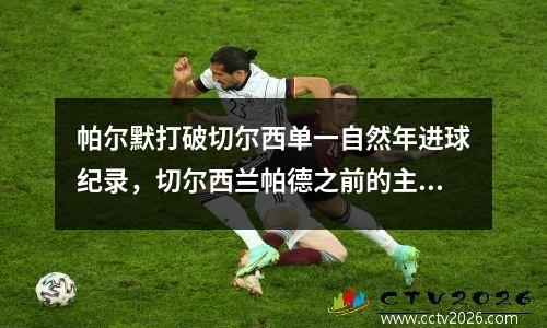 帕尔默打破切尔西单一自然年进球纪录，切尔西兰帕德之前的主帅