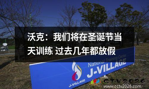 沃克：我们将在圣诞节当天训练 过去几年都放假