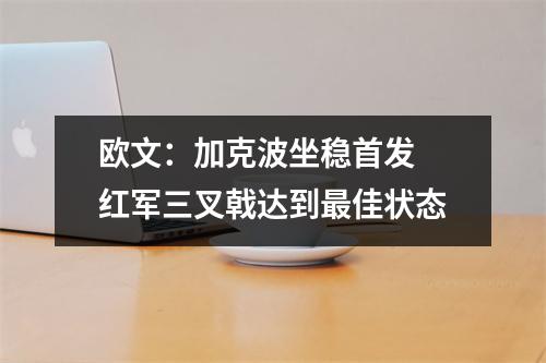 欧文：加克波坐稳首发 红军三叉戟达到最佳状态