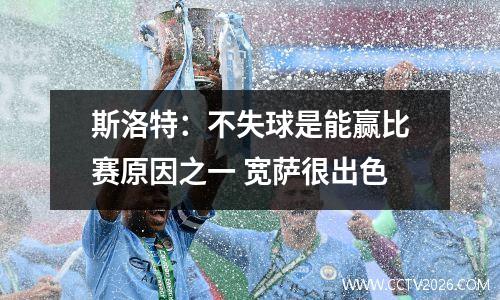 斯洛特：不失球是能赢比赛原因之一 宽萨很出色