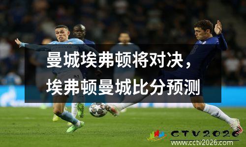曼城埃弗顿将对决，埃弗顿曼城比分预测
