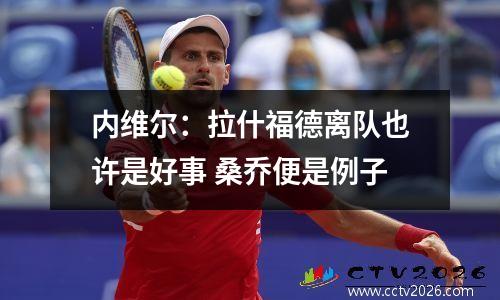 内维尔：拉什福德离队也许是好事 桑乔便是例子