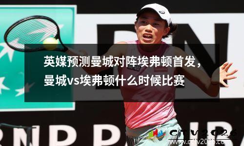 英媒预测曼城对阵埃弗顿首发，曼城vs埃弗顿什么时候比赛