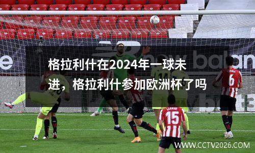 格拉利什在2024年一球未进，格拉利什参加欧洲杯了吗