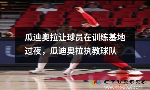 瓜迪奥拉让球员在训练基地过夜，瓜迪奥拉执教球队