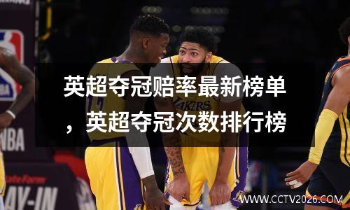 英超夺冠赔率最新榜单，英超夺冠次数排行榜