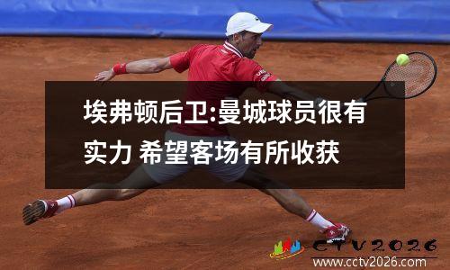 埃弗顿后卫:曼城球员很有实力 希望客场有所收获