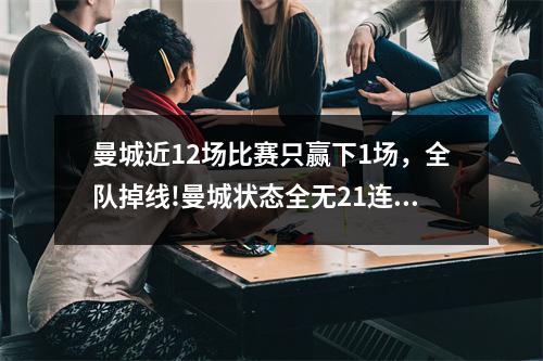 曼城近12场比赛只赢下1场，全队掉线!曼城状态全无21连胜终结 被曼