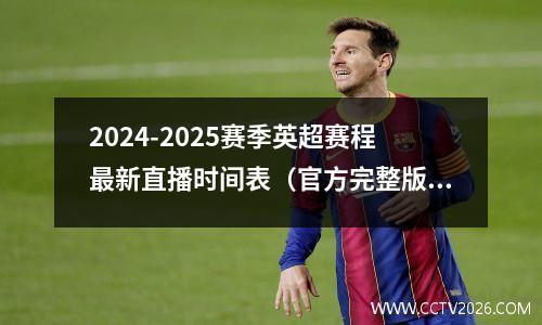 2024-2025赛季英超赛程最新直播时间表（官方完整版），2022-2022英超