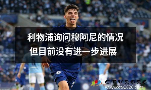 利物浦询问穆阿尼的情况 但目前没有进一步进展