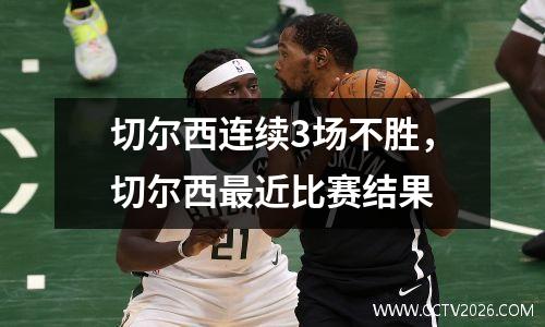 切尔西连续3场不胜，切尔西最近比赛结果