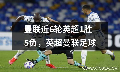 曼联近6轮英超1胜5负，英超曼联足球