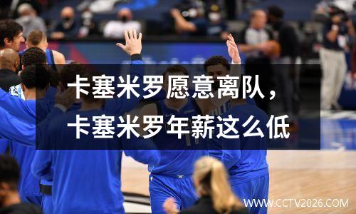 卡塞米罗愿意离队，卡塞米罗年薪这么低