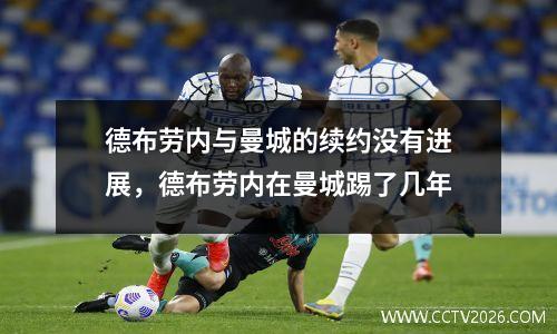 德布劳内与曼城的续约没有进展，德布劳内在曼城踢了几年