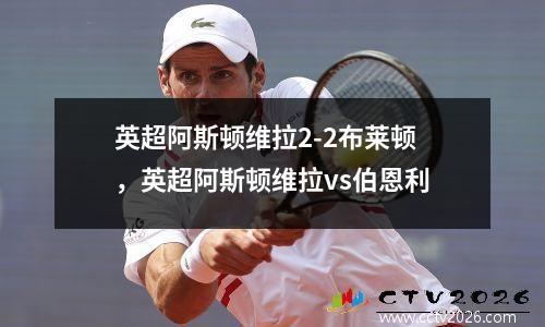 英超阿斯顿维拉2-2布莱顿，英超阿斯顿维拉vs伯恩利