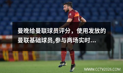曼晚给曼联球员评分，使用发放的曼联基础球员,参与两场实时对战