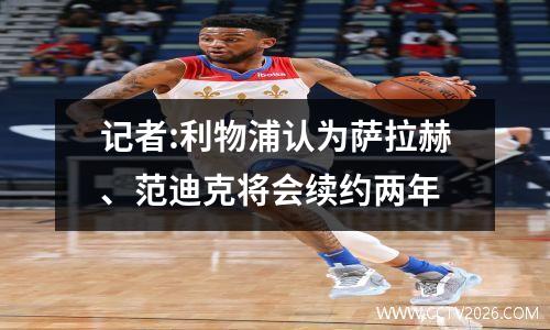 记者:利物浦认为萨拉赫、范迪克将会续约两年
