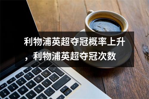 利物浦英超夺冠概率上升，利物浦英超夺冠次数