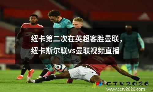 纽卡第二次在英超客胜曼联，纽卡斯尔联vs曼联视频直播