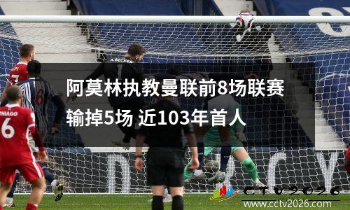 阿莫林执教曼联前8场联赛输掉5场 近103年首人