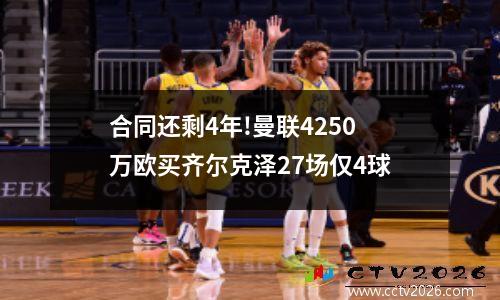 合同还剩4年!曼联4250万欧买齐尔克泽27场仅4球
