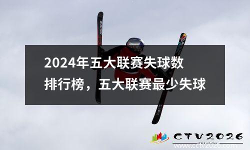 2024年五大联赛失球数排行榜，五大联赛最少失球
