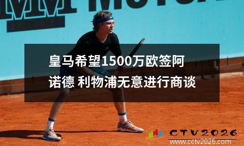 皇马希望1500万欧签阿诺德 利物浦无意进行商谈