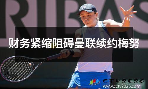 财务紧缩阻碍曼联续约梅努