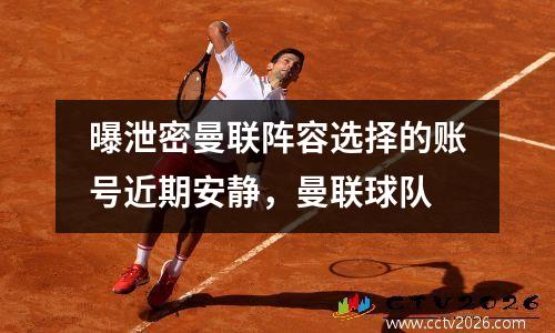 曝泄密曼联阵容选择的账号近期安静，曼联球队