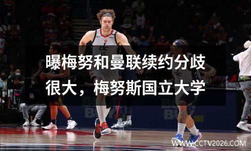 曝梅努和曼联续约分歧很大，梅努斯国立大学