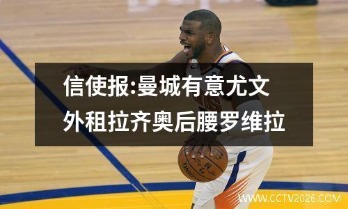 信使报:曼城有意尤文外租拉齐奥后腰罗维拉