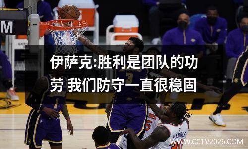 伊萨克:胜利是团队的功劳 我们防守一直很稳固
