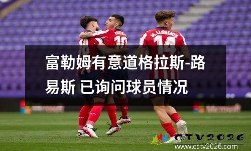 富勒姆有意道格拉斯-路易斯 已询问球员情况