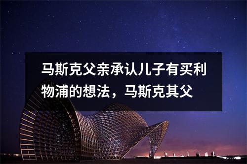 马斯克父亲承认儿子有买利物浦的想法，马斯克其父