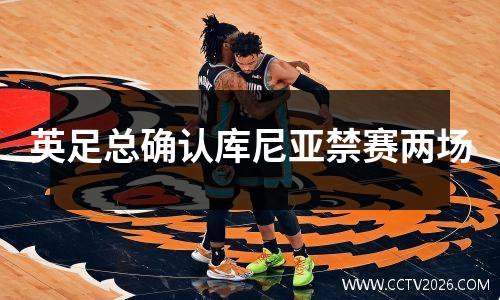 英足总确认库尼亚禁赛两场