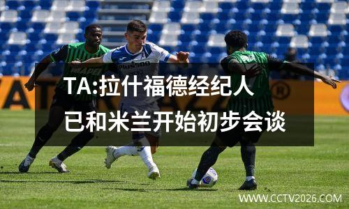 TA:拉什福德经纪人已和米兰开始初步会谈