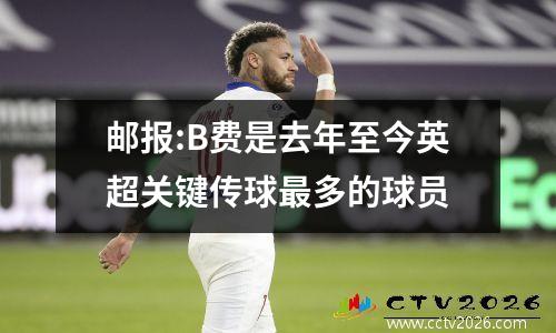 邮报:B费是去年至今英超关键传球最多的球员