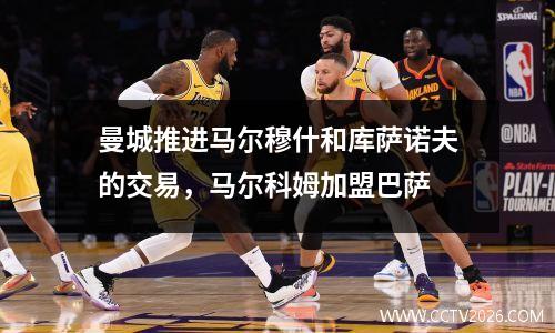 曼城推进马尔穆什和库萨诺夫的交易，马尔科姆加盟巴萨