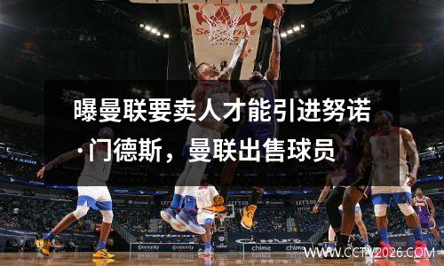 曝曼联要卖人才能引进努诺·门德斯，曼联出售球员
