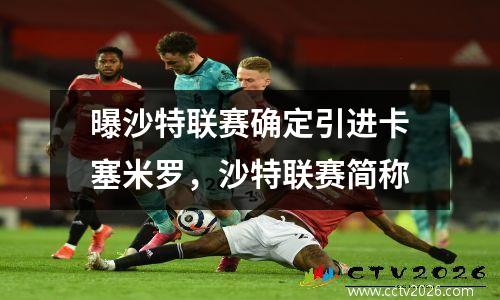 曝沙特联赛确定引进卡塞米罗，沙特联赛简称