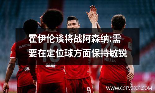 霍伊伦谈将战阿森纳:需要在定位球方面保持敏锐