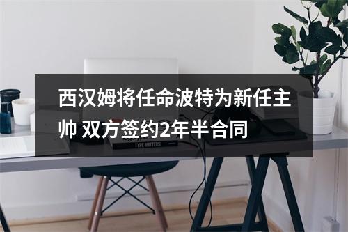 西汉姆将任命波特为新任主帅 双方签约2年半合同